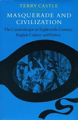 Masquerade and Civilization: The Carnivalesque in Eighteenth-Century English Culture and Fiction by Terry Castle