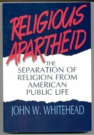 Religious Apartheid: The Separation of Religion from American Public Life by John W. Whitehead