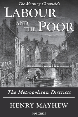 Labour and the Poor Volume I: The Metropolitan Districts by Henry Mayhew