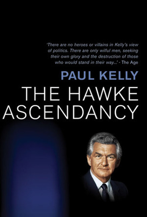 The Hawke Ascendancy: A Definitive Account of Its Origins and Climax 1975-1983 by Paul Kelly