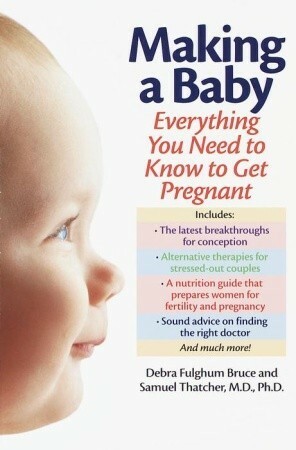 Making a Baby: Everything You Need to Know to Get Pregnant by Debra Fulghum Bruce, Samuel Thatcher