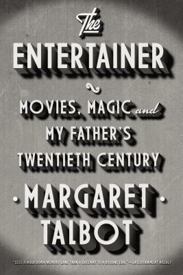The Entertainer: Movies, Magic, and My Father's Twentieth Century by Margaret Talbot