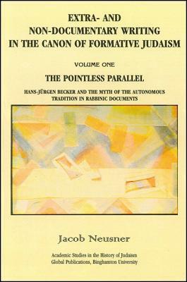 Extra- And Non-Documentary Writing in the Canon of Formative Judaism, Vol. 1: The Pointless Parallel: Hans-Jurgen Becker and the Myth of the Autonomou by Jacob Neusner