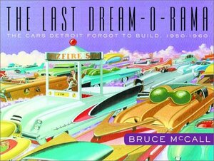 The Last Dream-O-Rama: The Cars Detroit Forgot to Build, 1950-1960 by Bruce McCall