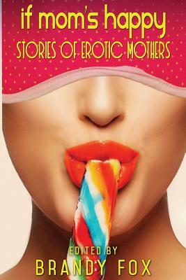 If Mom's Happy: Stories of Erotic Mothers by Brandy Fox