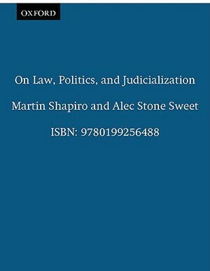 On Law, Politics, and Judicialization by Alec Stone Sweet, Martin Shapiro