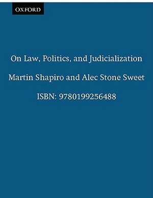 On Law, Politics, and Judicialization by Martin Shapiro, Alec Stone Sweet