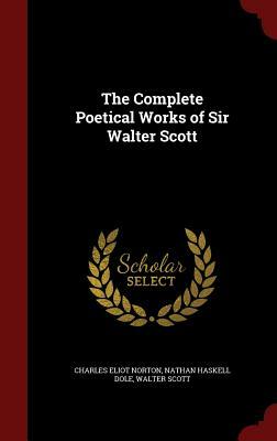 The Complete Poetical Works of Sir Walter Scott by Walter Scott, Nathan Haskell Dole, Charles Eliot Norton