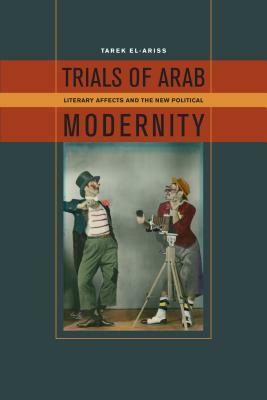 Trials of Arab Modernity: Literary Affects and the New Political by Tarek El-Ariss