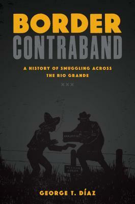 Border Contraband: A History of Smuggling Across the Rio Grande by George T. Díaz