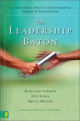 The Leadership Baton: An Intentional Strategy for Developing Leaders in Your Church by Jeff Jones, Rowland Forman, Bruce B. Miller