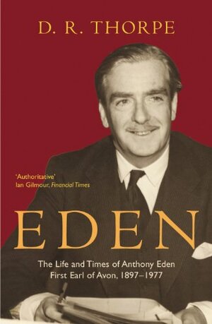 Eden: The Life and Times of Anthony Eden First Earl of Avon, 1897-1977 by D. Richard Thorpe
