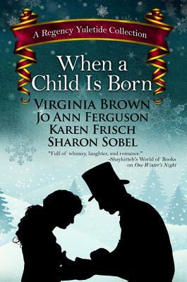 When a Child Is Born: A Regency Yuletide Collection by Jo Ann Ferguson, Virginia Brown, Karen Frisch