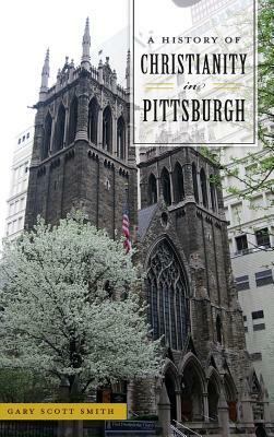 A History of Christianity in Pittsburgh by Gary Scott Smith