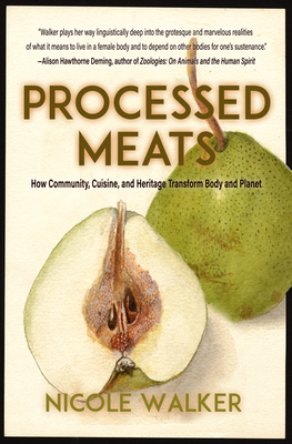 Processed Meats: Essays on Food, Flesh, and Navigating Disaster by Nicole Walker