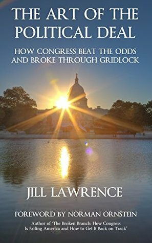 The Art of the Political Deal: How Congress Beat the Odds and Broke Through Gridlock by Jill Lawrence, Norman Ornstein