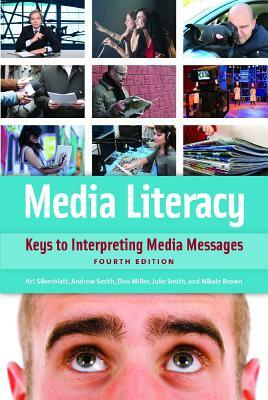 Media Literacy: Keys to Interpreting Media Messages, 4th Edition by Art Silverblatt, Donald C. Miller, Julie Smith