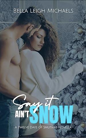 Say It Ain't Snow by Bella Leigh Michaels