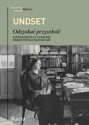 Odzyskać przyszłość. Wspomnienia z ucieczki przed totalitaryzmami by Sigrid Undset