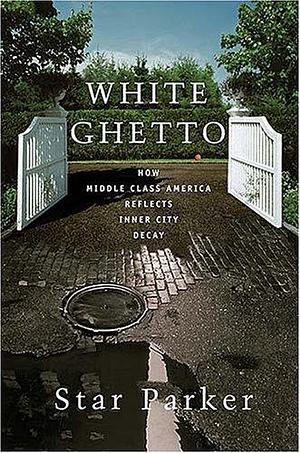 White Ghetto: How Middle Class America Reflects the Decay of the Inner City by Star Parker, Star Parker