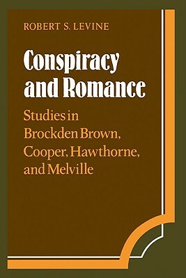 Conspiracy and Romance: Studies in Brockden Brown, Cooper, Hawthorne, and Melville by Robert S. Levine