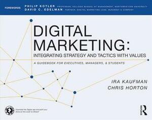 Digital Marketing: Integrating Strategy and Tactics with Values, a Guidebook for Executives, Managers, and Students by Ira Kaufman, Chris Horton