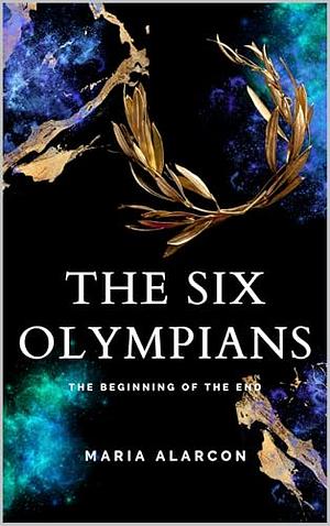 The Six Olympians: The Beginning Of The End by Maria Alarcon