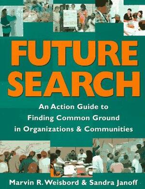 Future Search: An Action Guide to Finding Common Ground for Action in Organizations and Communities by Marvin Weisbord, Sandra Janoff