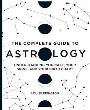 The Complete Guide to Astrology: Understanding Yourself, Your Signs, and Your Birth Chart by Louise Edington
