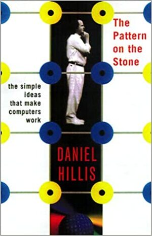 Pattern on the Stone: The Simple Ideas That Make Computers Work by William Daniel Hillis