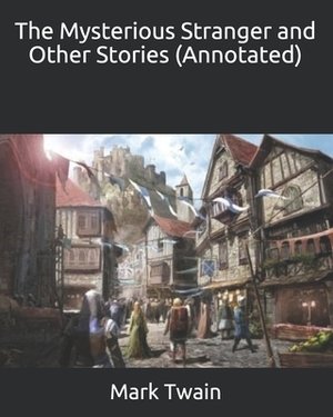 The Mysterious Stranger and Other Stories (Annotated) by Mark Twain