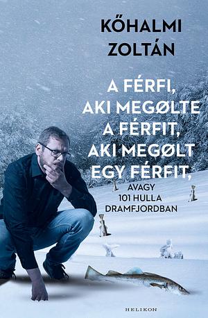 A ​férfi, aki megølte a férfit, aki megølt egy férfit: avagy 101 hulla Dramfjordban by Kőhalmi Zoltán