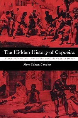 The Hidden History of Capoeira: A Collision of Cultures in the Brazilian Battle Dance by Maya Talmon-Chvaicer