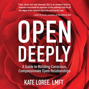 Open Deeply: A Guide to Building Conscious, Compassionate Open Relationships by Kate Loree LMFT