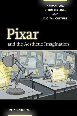 Pixar and the Aesthetic Imagination: Animation, Storytelling, and Digital Culture by Eric Herhuth