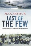 Last of the Few: The Battle of Britain in the Words of the Pilots Who Won It by Max Arthur