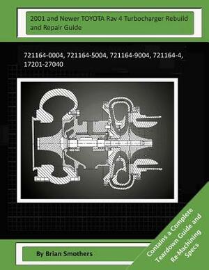 2001 and Newer TOYOTA Rav 4 Turbocharger Rebuild and Repair Guide: 721164-0004, 721164-5004, 721164-9004, 721164-4, 17201-27040 by Brian Smothers