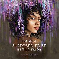 I'm Not Supposed to Be in the Dark by Riss M. Neilson