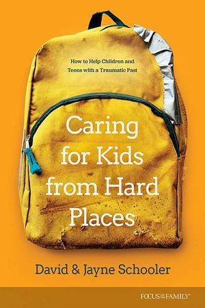 Caring for Kids from Hard Places: How to Help Children and Teens with a Traumatic Past by Schooler Th D David L, Jayne E. Schooler