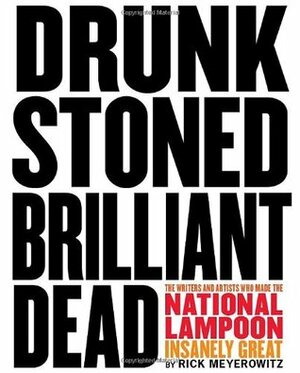 Drunk Stoned Brilliant Dead: The Writers and Artists Who Made the National Lampoon Insanely Great by Rick Meyerowitz