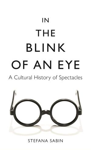 In the Blink of an Eye: A Cultural History of Spectacles by Stefana Sabin