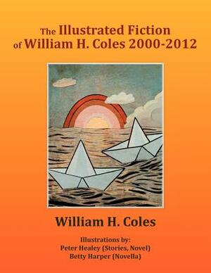 The Illustrated Fiction of William H. Coles 2000-2012 by William H. Coles