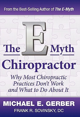 The E-Myth Chiropractor: Why Most Chiropractic Practices Don't Work and What to Do about It by Michael E. Gerber