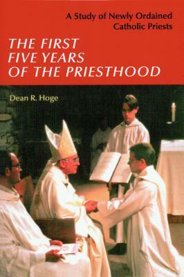 The First Five Years of the Priesthood: A Study of Newly Ordained Catholic Priests by Dean R. Hoge