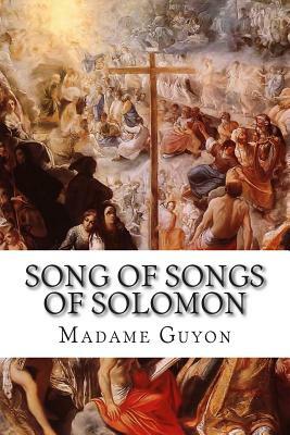 Song of Songs of Solomon: Explanations and Reflections having Reference to the Interior Life by Madame Guyon