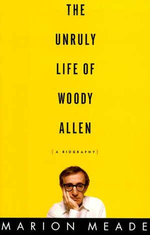 The Unruly Life of Woody Allen: A Biography by Marion Meade