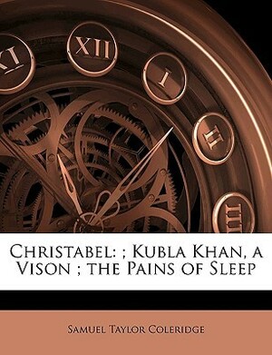 Christabel: Kubla Khan, a Vison; The Pains of Sleep by Samuel Taylor Coleridge