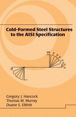 Cold-Formed Steel Structures to the AISI Specification by Gregory J. Hancock, Thomas Murray, Duane S. Ellifrit