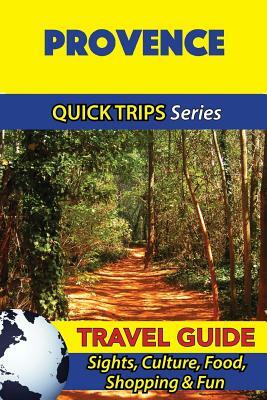 Provence Travel Guide (Quick Trips Series): Sights, Culture, Food, Shopping & Fun by Crystal Stewart