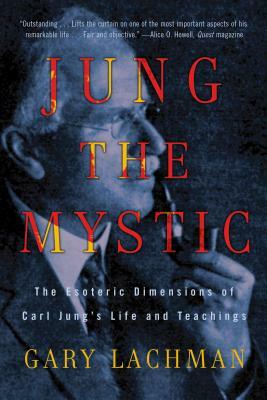 Jung the Mystic: The Esoteric Dimensions of Carl Jung's Life and Teachings by Gary Lachman